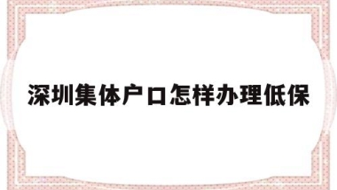 深圳集体户口怎样办理低保(深圳低保申请条件和申请程序)