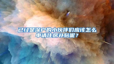 已经是深户的小伙伴们应该怎么申请住房补贴呢？