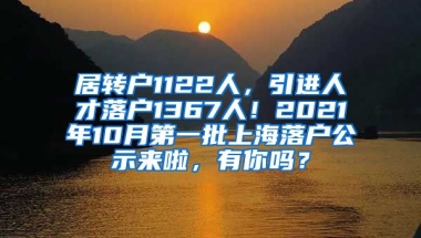 居转户1122人，引进人才落户1367人！2021年10月第一批上海落户公示来啦，有你吗？