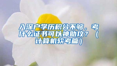 入深户学历积分不够，考什么证书可以神助攻？（计算机软考篇）