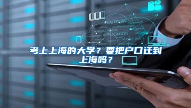 考上上海的大学？要把户口迁到上海吗？