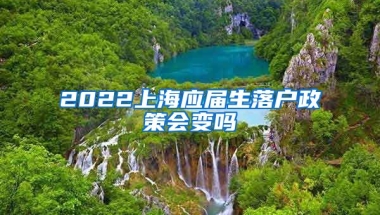 2022上海应届生落户政策会变吗