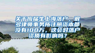 关于应届生上海落户，很多律师事务所注册资本都没有100万，这会对落户资质有影响吗？