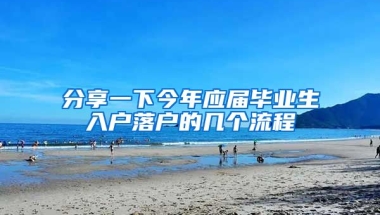 分享一下今年应届毕业生入户落户的几个流程