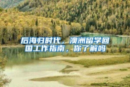 后海归时代，澳洲留学回国工作指南，你了解吗