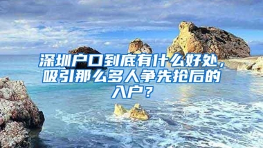 深圳户口到底有什么好处，吸引那么多人争先抢后的入户？