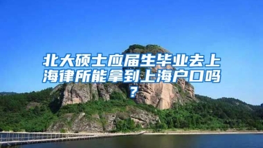 北大硕士应届生毕业去上海律所能拿到上海户口吗？