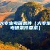 大专生考研条件（大专生考研条件要求）