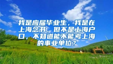 我是应届毕业生，我是在上海念书，但不是上海户口，不知道能不能考上海的事业单位？