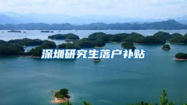 深圳研究生落户补贴