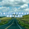 上海2021年艺术类大专需要什么条件