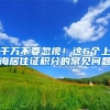 千万不要忽视！这6个上海居住证积分的常见问题