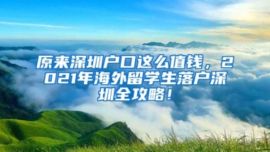 原来深圳户口这么值钱，2021年海外留学生落户深圳全攻略！