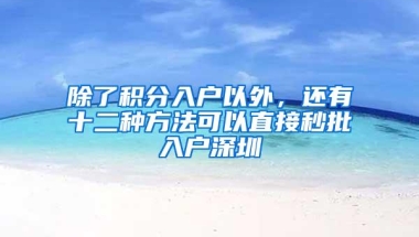 除了积分入户以外，还有十二种方法可以直接秒批入户深圳