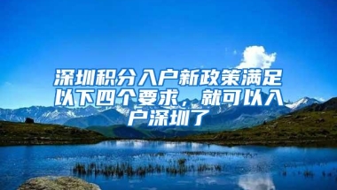 深圳积分入户新政策满足以下四个要求，就可以入户深圳了