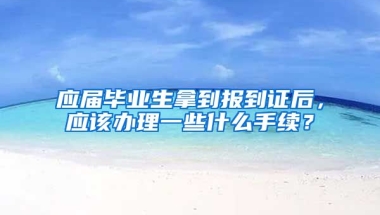 应届毕业生拿到报到证后，应该办理一些什么手续？