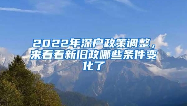 2022年深户政策调整，来看看新旧政哪些条件变化了