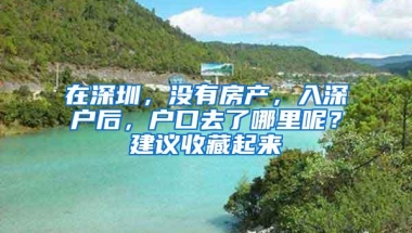 在深圳，没有房产，入深户后，户口去了哪里呢？建议收藏起来