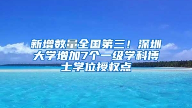 新增数量全国第三！深圳大学增加7个一级学科博士学位授权点