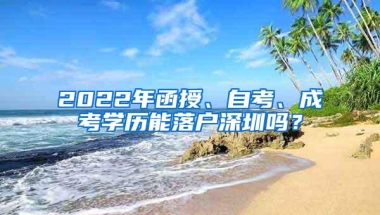 2022年函授、自考、成考学历能落户深圳吗？