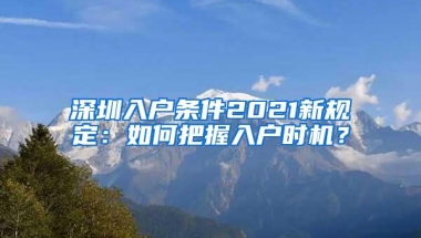 深圳入户条件2021新规定：如何把握入户时机？