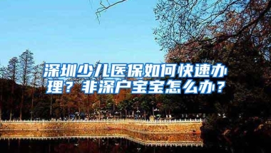 深圳少儿医保如何快速办理？非深户宝宝怎么办？