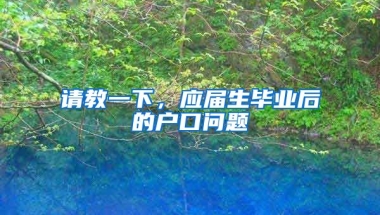 请教一下，应届生毕业后的户口问题