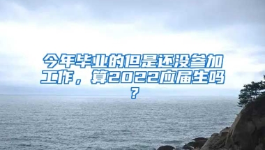 今年毕业的但是还没参加工作，算2022应届生吗？