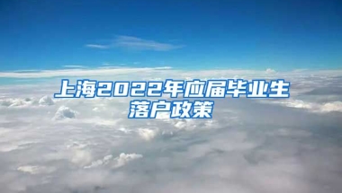 上海2022年应届毕业生落户政策