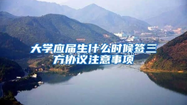 大学应届生什么时候签三方协议注意事项