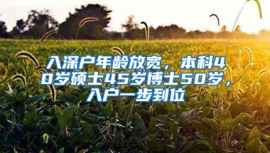 入深户年龄放宽，本科40岁硕士45岁博士50岁，入户一步到位