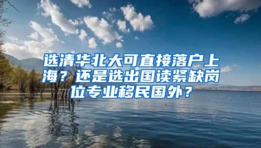 选清华北大可直接落户上海？还是选出国读紧缺岗位专业移民国外？