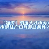 【知识】引进人才申办本市常住户口有哪些条件？
