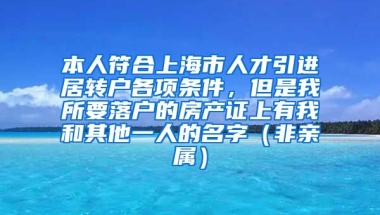 本人符合上海市人才引进居转户各项条件，但是我所要落户的房产证上有我和其他一人的名字（非亲属）
