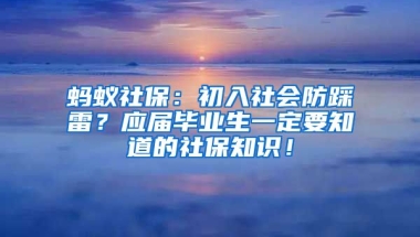 蚂蚁社保：初入社会防踩雷？应届毕业生一定要知道的社保知识！