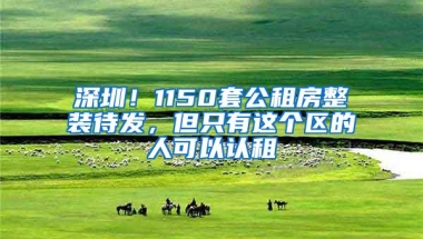 深圳！1150套公租房整装待发，但只有这个区的人可以认租
