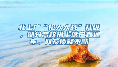 北上广“抢人大战”升级，部分高校搭上落户直通车，网友质疑不断