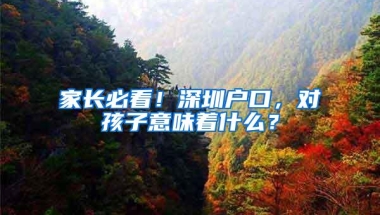 家长必看！深圳户口，对孩子意味着什么？
