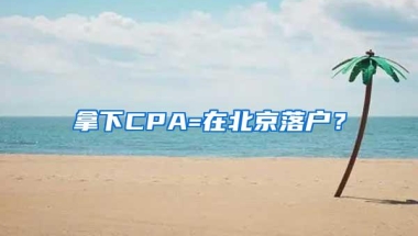 拿下CPA=在北京落户？