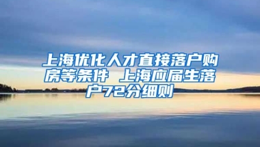 上海优化人才直接落户购房等条件 上海应届生落户72分细则