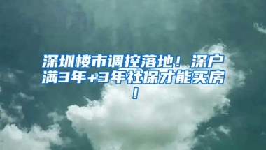 深圳楼市调控落地！深户满3年+3年社保才能买房！