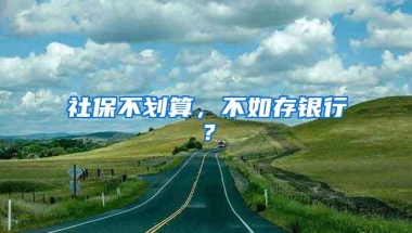 社保不划算，不如存银行？