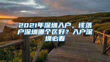 2021年深圳入户，该落户深圳哪个区好？入户深圳必看