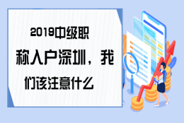 2019中级职称入户深圳，我们该注意什么