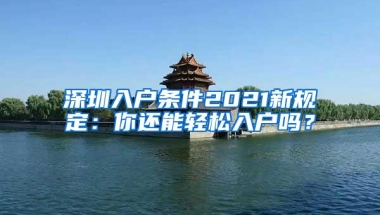 深圳入户条件2021新规定：你还能轻松入户吗？