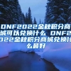 DNF2022金秋积分商城可以兑换什么 DNF2022金秋积分商城兑换什么最好