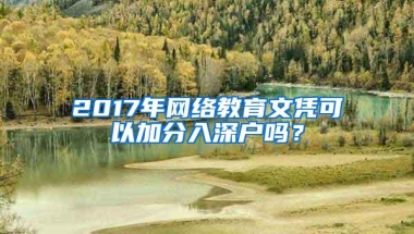 2017年网络教育文凭可以加分入深户吗？