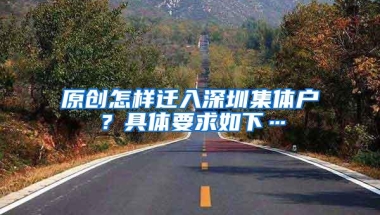 原创怎样迁入深圳集体户？具体要求如下…