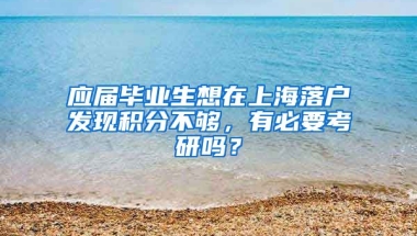 应届毕业生想在上海落户发现积分不够，有必要考研吗？