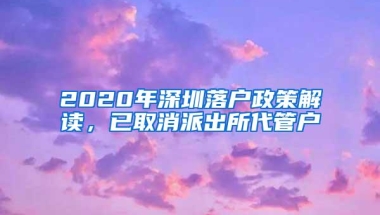 2020年深圳落户政策解读，已取消派出所代管户